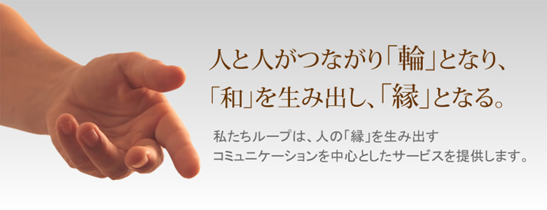人と人がつながり「輪」となり、 「和」を生み出し、「縁」となる。~株式会社ループ